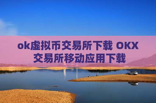 ok虚拟币交易所下载 OKX 交易所移动应用下载