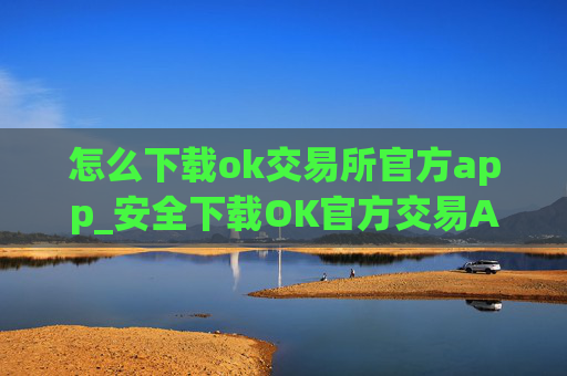 怎么下载ok交易所官方app_安全下载OK官方交易APP