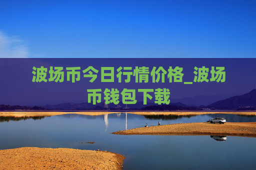 波场币今日行情价格_波场币钱包下载