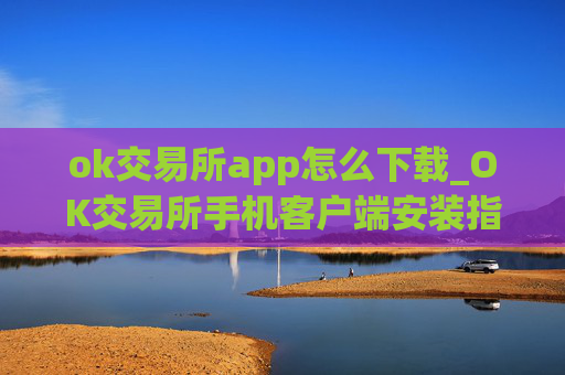 ok交易所app怎么下载_OK交易所手机客户端安装指南