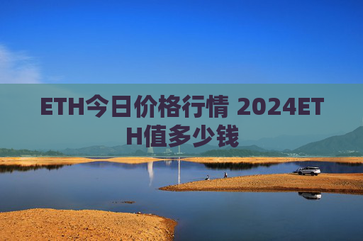 ETH今日价格行情 2024ETH值多少钱