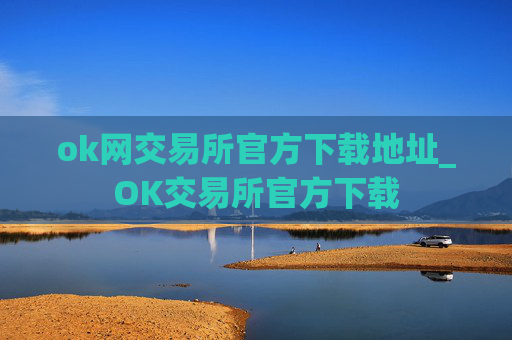 ok网交易所官方下载地址_OK交易所官方下载