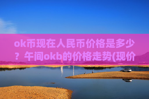 ok币现在人民币价格是多少？午间okb的价格走势(现价326.472元)