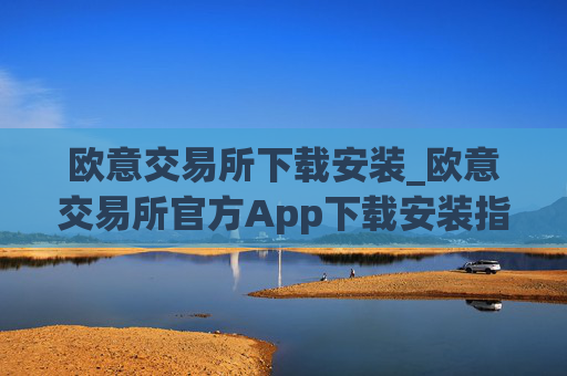 欧意交易所下载安装_欧意交易所官方App下载安装指南