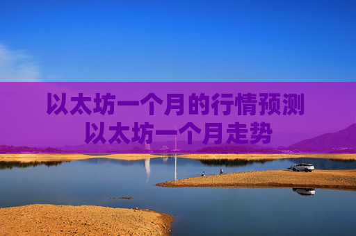 以太坊一个月的行情预测 以太坊一个月走势