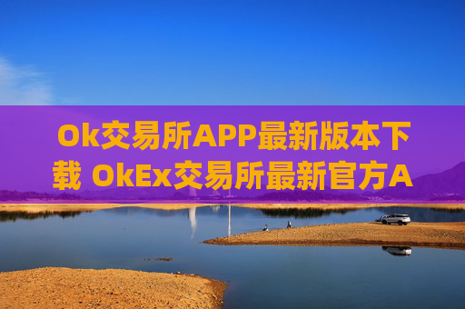 Ok交易所APP最新版本下载 OkEx交易所最新官方App下载