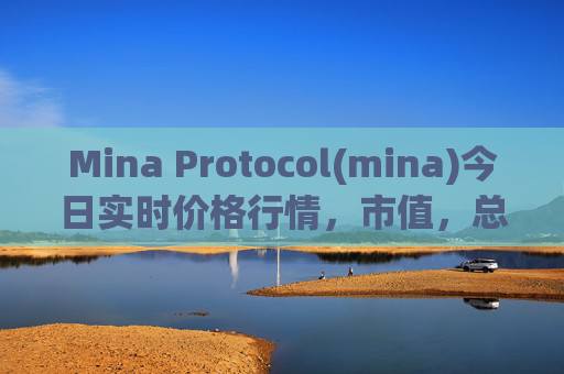 Mina Protocol(mina)今日实时价格行情，市值，总量，交易量