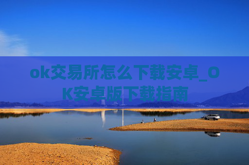 ok交易所怎么下载安卓_OK安卓版下载指南