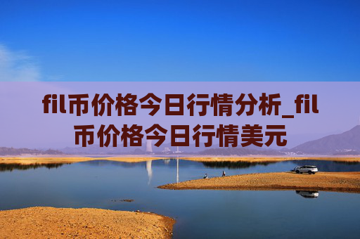 fil币价格今日行情分析_fil币价格今日行情美元