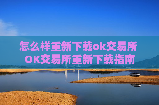 怎么样重新下载ok交易所 OK交易所重新下载指南