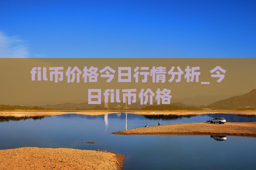 fil币价格今日行情分析_今日fil币价格