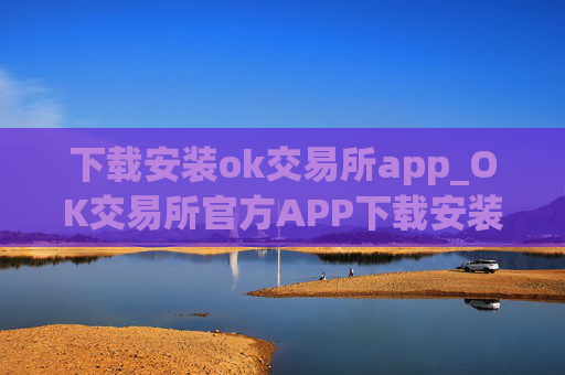 下载安装ok交易所app_OK交易所官方APP下载安装教程