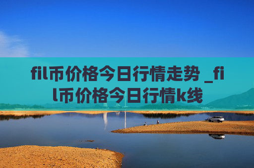 fil币价格今日行情走势 _fil币价格今日行情k线