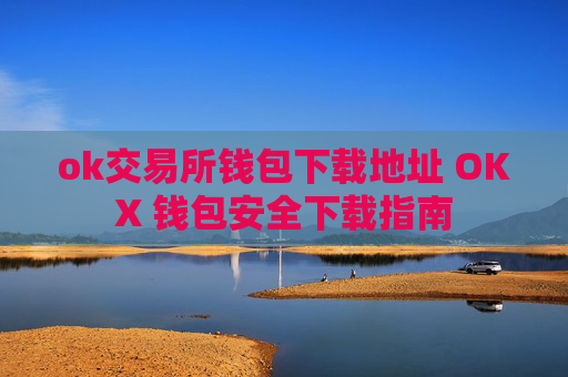 ok交易所钱包下载地址 OKX 钱包安全下载指南