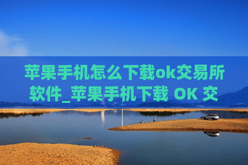 苹果手机怎么下载ok交易所软件_苹果手机下载 OK 交易所软件指南
