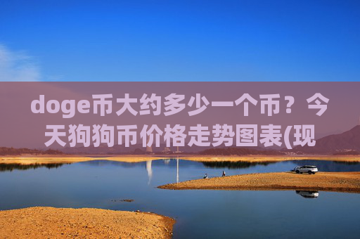 doge币大约多少一个币？今天狗狗币价格走势图表(现价2.3592元)