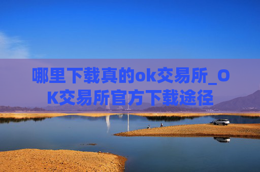 哪里下载真的ok交易所_OK交易所官方下载途径