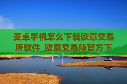 安卓手机怎么下载欧意交易所软件_欧意交易所官方下载教程