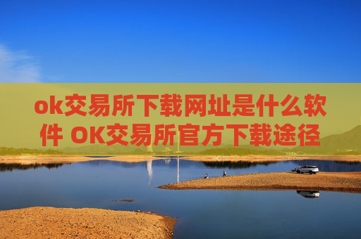 ok交易所下载网址是什么软件 OK交易所官方下载途径