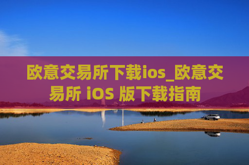 欧意交易所下载ios_欧意交易所 iOS 版下载指南