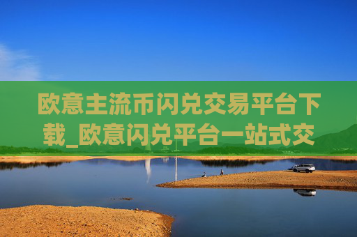 欧意主流币闪兑交易平台下载_欧意闪兑平台一站式交易