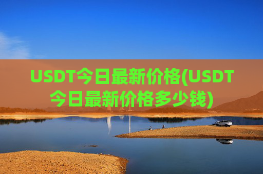 USDT今日最新价格(USDT今日最新价格多少钱)