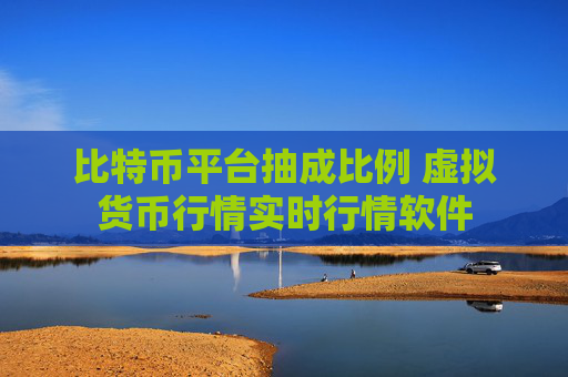 比特币平台抽成比例 虚拟货币行情实时行情软件