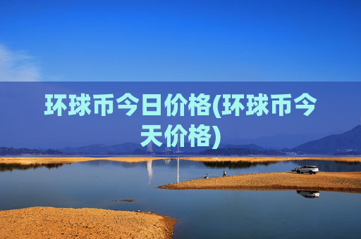 环球币今日价格(环球币今天价格)