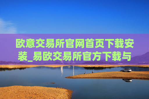 欧意交易所官网首页下载安装_易欧交易所官方下载与安装