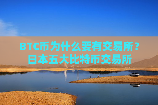 BTC币为什么要有交易所？日本五大比特币交易所