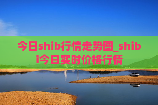 今日shib行情走势图_shibi今日实时价格行情