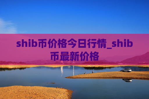 shib币价格今日行情_shib币最新价格
