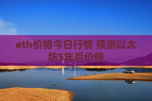eth价格今日行情 预测以太坊5年后价格
