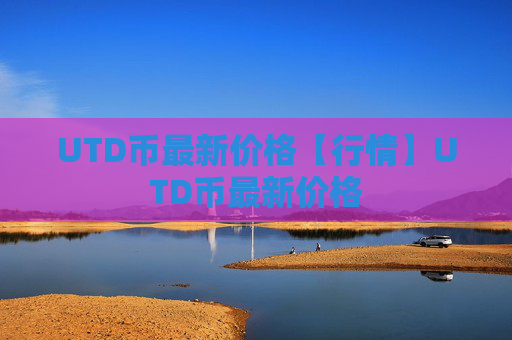 UTD币最新价格【行情】UTD币最新价格