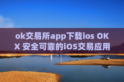ok交易所app下载ios OKX 安全可靠的iOS交易应用