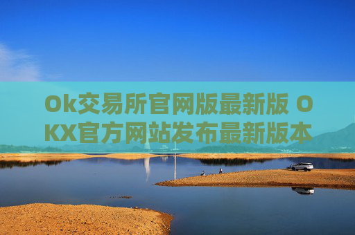 Ok交易所官网版最新版 OKX官方网站发布最新版本