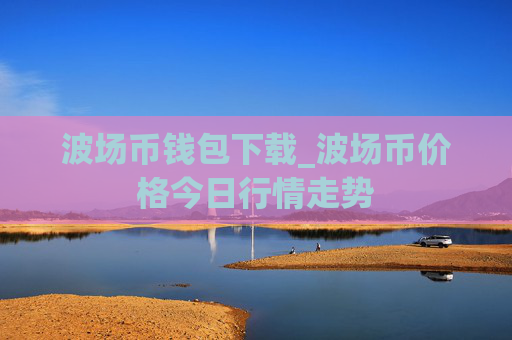 波场币钱包下载_波场币价格今日行情走势