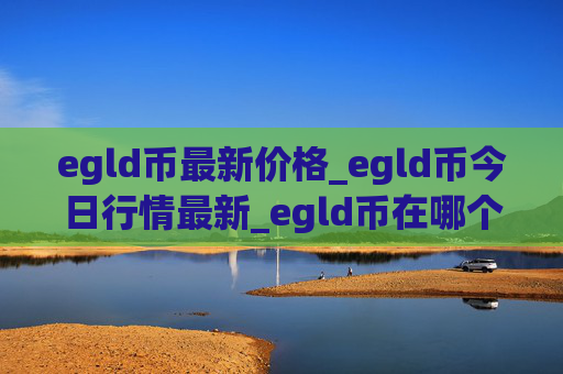 egld币最新价格_egld币今日行情最新_egld币在哪个交易所