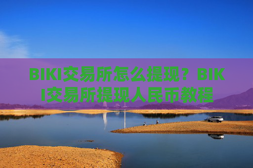 BIKI交易所怎么提现？BIKI交易所提现人民币教程