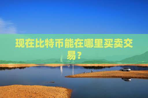 现在比特币能在哪里买卖交易？