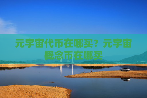 元宇宙代币在哪买？元宇宙概念币在哪买