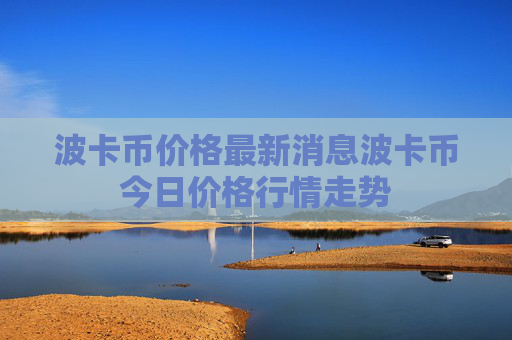 波卡币价格最新消息波卡币今日价格行情走势