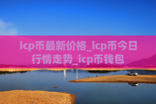 icp币最新价格_icp币今日行情走势_icp币钱包