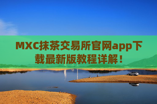 MXC抹茶交易所官网app下载最新版教程详解！