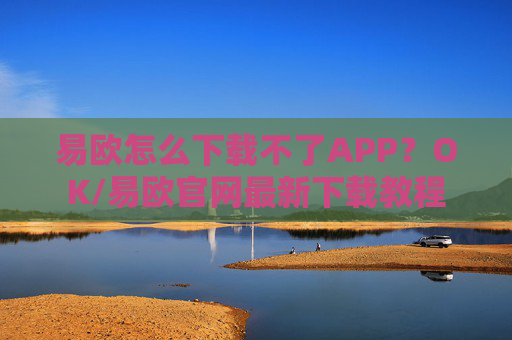 易欧怎么下载不了APP？OK/易欧官网最新下载教程
