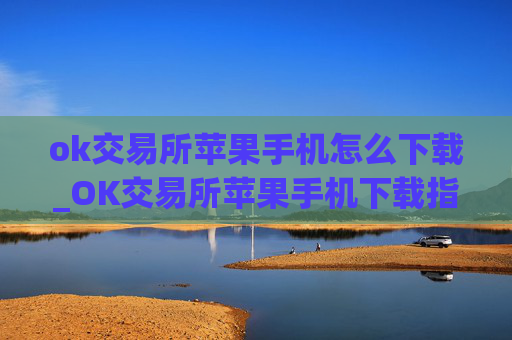 ok交易所苹果手机怎么下载_OK交易所苹果手机下载指南