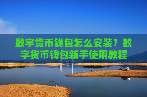 数字货币钱包怎么安装?数字货币钱包新手使用教程