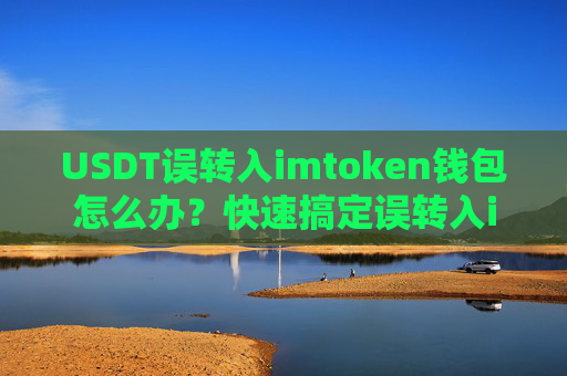 USDT误转入imtoken钱包怎么办？快速搞定误转入imToken的USDT教程