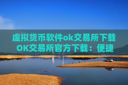 虚拟货币软件ok交易所下载 OK交易所官方下载:便捷交易虚拟货币