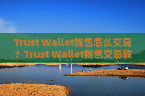 Trust Wallet钱包怎么交易？Trust Wallet钱包交易教程